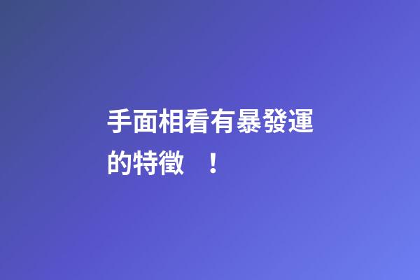 手面相看有暴發運的特徵！